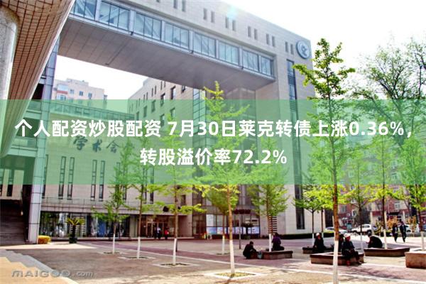 个人配资炒股配资 7月30日莱克转债上涨0.36%，转股溢价率72.2%