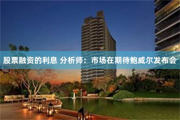股票融资的利息 分析师：市场在期待鲍威尔发布会