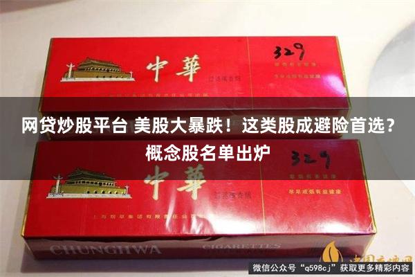 网贷炒股平台 美股大暴跌！这类股成避险首选？概念股名单出炉