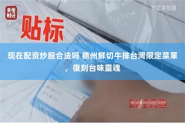 现在配资炒股合法吗 德州鮮切牛排台灣限定菜單，復刻台味靈魂