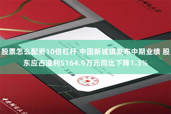 股票怎么配资10倍杠杆 中国新城镇发布中期业绩 股东应占溢利5164.9万元同比下降1.3%