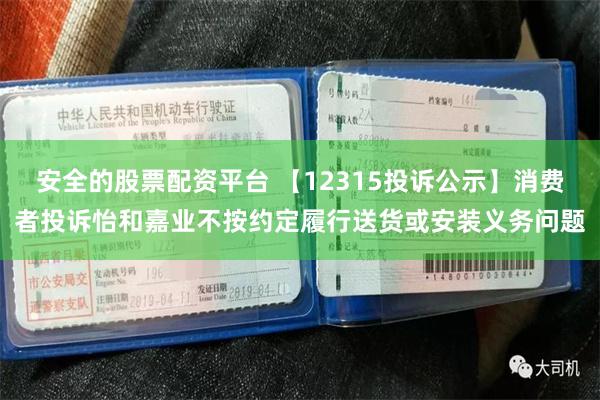 安全的股票配资平台 【12315投诉公示】消费者投诉怡和嘉业不按约定履行送货或安装义务问题