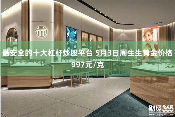 最安全的十大杠杆炒股平台 5月3日周生生黄金价格997元/克