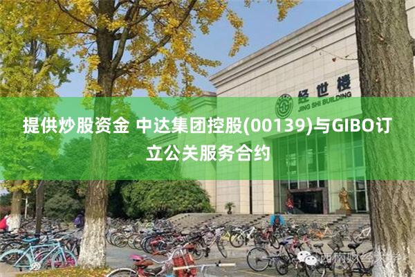 提供炒股资金 中达集团控股(00139)与GIBO订立公关服务合约
