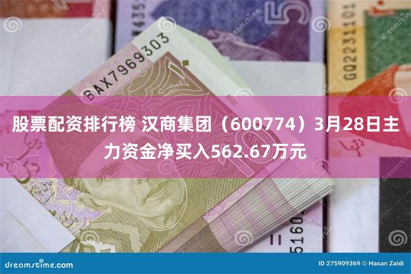 股票配资排行榜 汉商集团（600774）3月28日主力资金净买入562.67万元