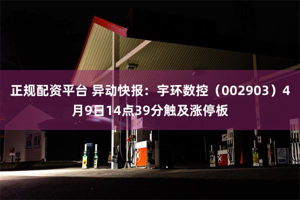 正规配资平台 异动快报：宇环数控（002903）4月9日14点39分触及涨停板