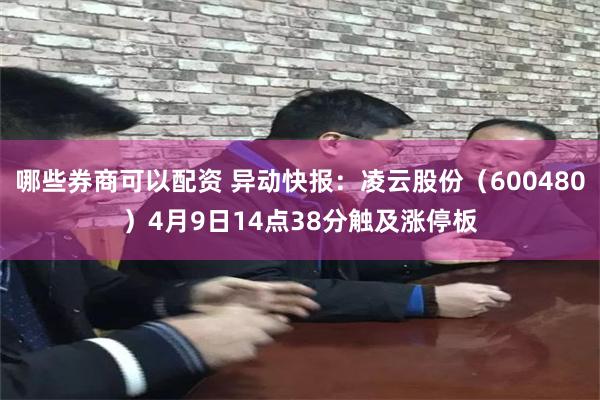 哪些券商可以配资 异动快报：凌云股份（600480）4月9日14点38分触及涨停板