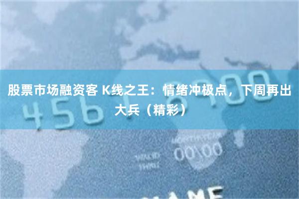 股票市场融资客 K线之王：情绪冲极点，下周再出大兵（精彩）