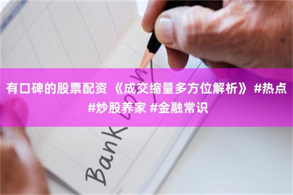 有口碑的股票配资 《成交缩量多方位解析》 #热点 #炒股养家 #金融常识