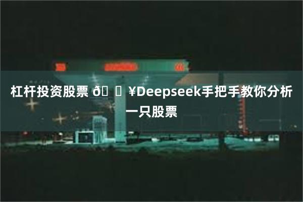 杠杆投资股票 🔥Deepseek手把手教你分析一只股票