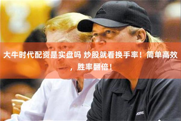 大牛时代配资是实盘吗 炒股就看换手率！简单高效，胜率翻倍！