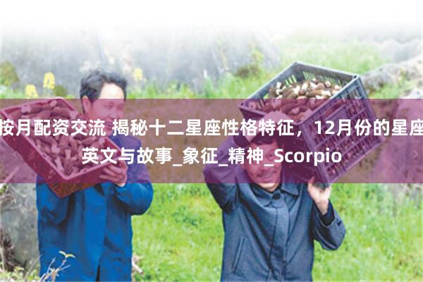 按月配资交流 揭秘十二星座性格特征，12月份的星座英文与故事_象征_精神_Scorpio