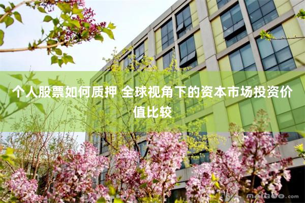 个人股票如何质押 全球视角下的资本市场投资价值比较