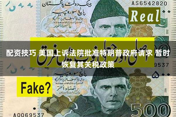 配资技巧 美国上诉法院批准特朗普政府请求 暂时恢复其关税政策