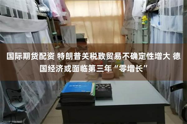 国际期货配资 特朗普关税致贸易不确定性增大 德国经济或面临第三年“零增长”