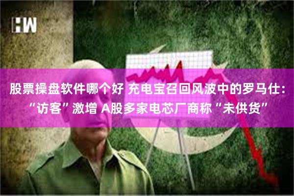 股票操盘软件哪个好 充电宝召回风波中的罗马仕：“访客”激增 A股多家电芯厂商称“未供货”