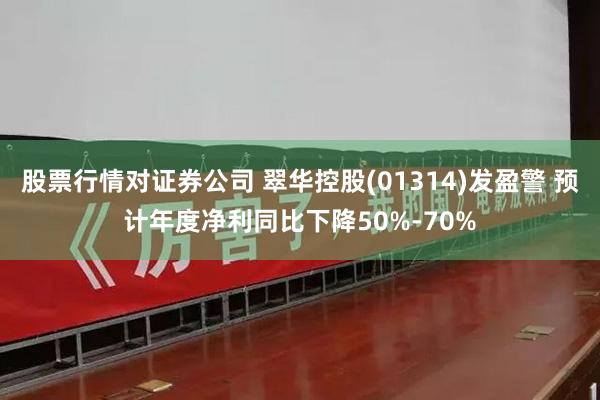 股票行情对证券公司 翠华控股(01314)发盈警 预计年度净利同比下降50%-70%
