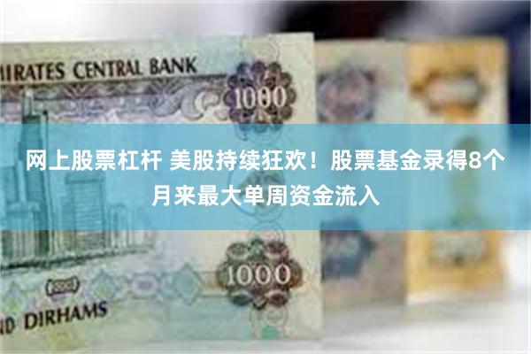 网上股票杠杆 美股持续狂欢！股票基金录得8个月来最大单周资金流入