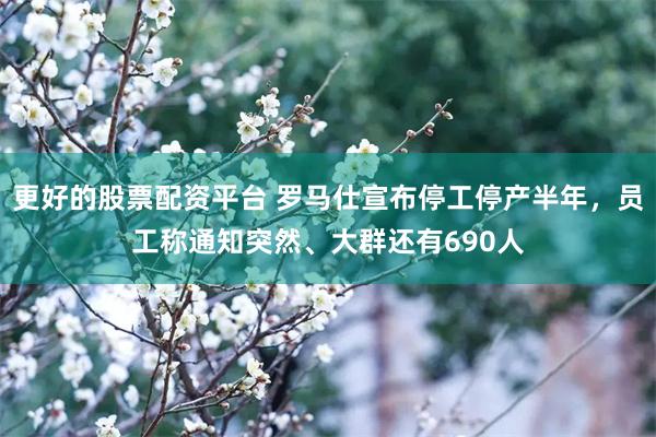 更好的股票配资平台 罗马仕宣布停工停产半年，员工称通知突然、大群还有690人